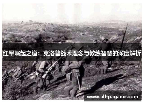 红军崛起之道:克洛普战术理念与教练智慧的深度解析 红军崛起之道:克洛普战术理念与教练智慧的深度解析
