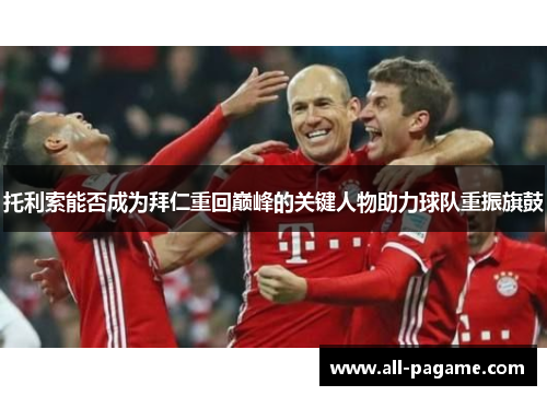 托利索能否成为拜仁重回巅峰的关键人物助力球队重振旗鼓