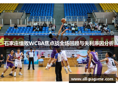 石家庄惜败WCBA焦点战全场回顾与失利原因分析 石家庄惜败WCBA焦点战全场回顾与失利原因分析