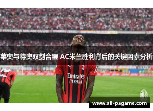 莱奥与特奥双剑合璧 AC米兰胜利背后的关键因素分析 莱奥与特奥双剑合璧 AC米兰胜利背后的关键因素分析
