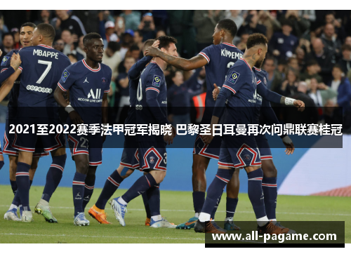 2021至2022赛季法甲冠军揭晓 巴黎圣日耳曼再次问鼎联赛桂冠 2021至2022赛季法甲冠军揭晓 巴黎圣日耳曼再次问鼎联赛桂冠