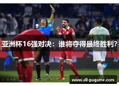 亚洲杯16强对决:谁将夺得最终胜利? 亚洲杯16强对决:谁将夺得最终胜利?