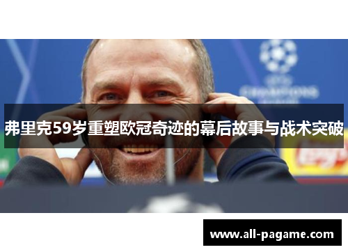弗里克59岁重塑欧冠奇迹的幕后故事与战术突破 弗里克59岁重塑欧冠奇迹的幕后故事与战术突破