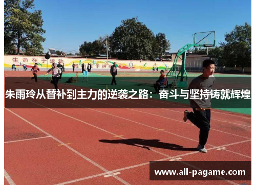 朱雨玲从替补到主力的逆袭之路：奋斗与坚持铸就辉煌