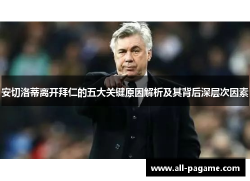 安切洛蒂离开拜仁的五大关键原因解析及其背后深层次因素 安切洛蒂离开拜仁的五大关键原因解析及其背后深层次因素