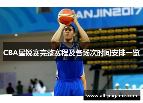 CBA星锐赛完整赛程及各场次时间安排一览 CBA星锐赛完整赛程及各场次时间安排一览
