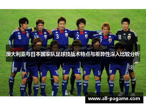 澳大利亚与日本国家队足球技战术特点与差异性深入比较分析 澳大利亚与日本国家队足球技战术特点与差异性深入比较分析