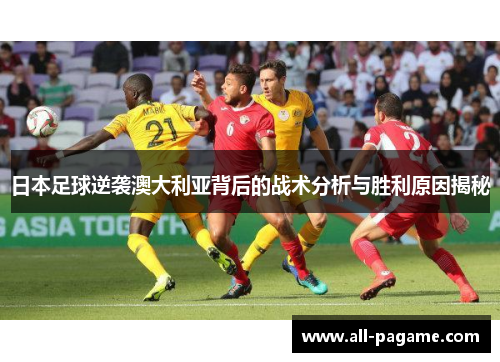 日本足球逆袭澳大利亚背后的战术分析与胜利原因揭秘