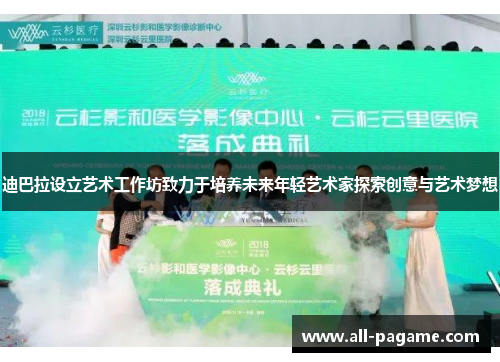 迪巴拉设立艺术工作坊致力于培养未来年轻艺术家探索创意与艺术梦想 迪巴拉设立艺术工作坊致力于培养未来年轻艺术家探索创意与艺术梦想