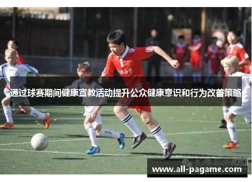 通过球赛期间健康宣教活动提升公众健康意识和行为改善策略