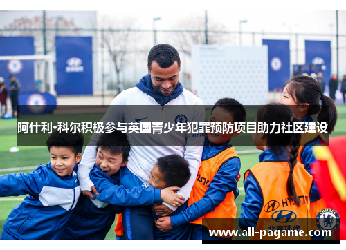 阿什利·科尔积极参与英国青少年犯罪预防项目助力社区建设