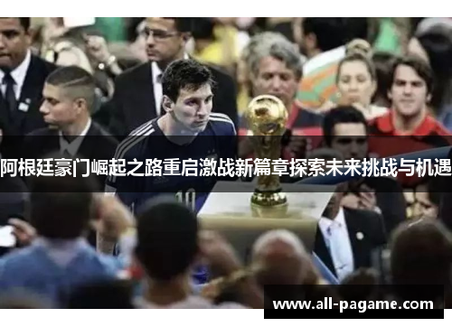 阿根廷豪门崛起之路重启激战新篇章探索未来挑战与机遇 阿根廷豪门崛起之路重启激战新篇章探索未来挑战与机遇