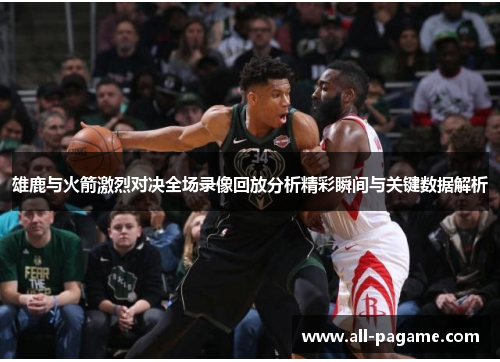 雄鹿与火箭激烈对决全场录像回放分析精彩瞬间与关键数据解析 雄鹿与火箭激烈对决全场录像回放分析精彩瞬间与关键数据解析