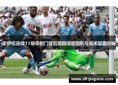 霍伊伦连续11场零射门背后原因深度剖析与战术层面影响 霍伊伦连续11场零射门背后原因深度剖析与战术层面影响
