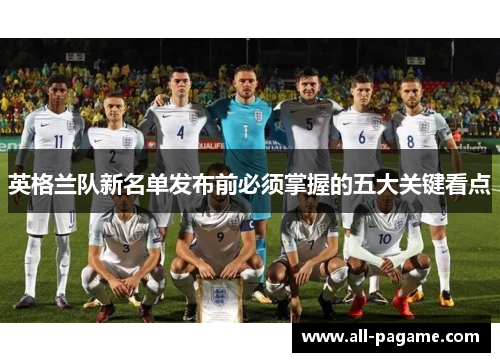 英格兰队新名单发布前必须掌握的五大关键看点