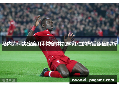 马内为何决定离开利物浦并加盟拜仁的背后原因解析