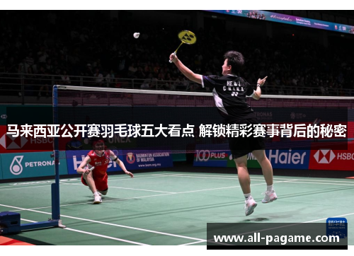马来西亚公开赛羽毛球五大看点 解锁精彩赛事背后的秘密