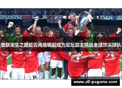 曼联重生之路能否再度崛起成为足坛霸主挑战全球顶尖球队