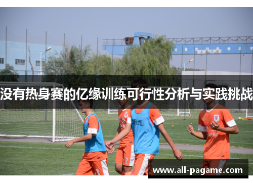 没有热身赛的亿缘训练可行性分析与实践挑战 没有热身赛的亿缘训练可行性分析与实践挑战