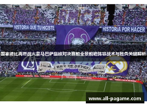 国家德比再燃战火皇马巴萨巅峰对决赛前全景前瞻阵容战术与胜负关键解析 国家德比再燃战火皇马巴萨巅峰对决赛前全景前瞻阵容战术与胜负关键解析