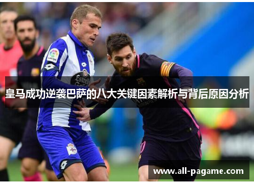 皇马成功逆袭巴萨的八大关键因素解析与背后原因分析