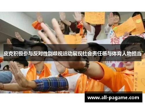 皮克积极参与反对性别歧视运动展现社会责任感与体育人物担当