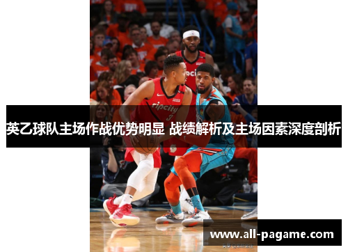 英乙球队主场作战优势明显 战绩解析及主场因素深度剖析