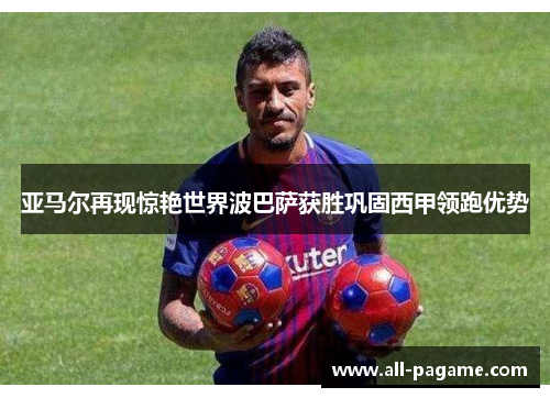 亚马尔再现惊艳世界波巴萨获胜巩固西甲领跑优势