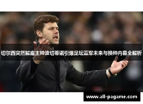 切尔西突然解雇主帅波切蒂诺引爆足坛蓝军未来与换帅内幕全解析