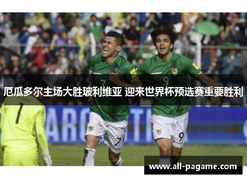 厄瓜多尔主场大胜玻利维亚 迎来世界杯预选赛重要胜利