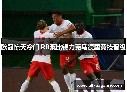 欧冠惊天冷门 RB莱比锡力克马德里竞技晋级