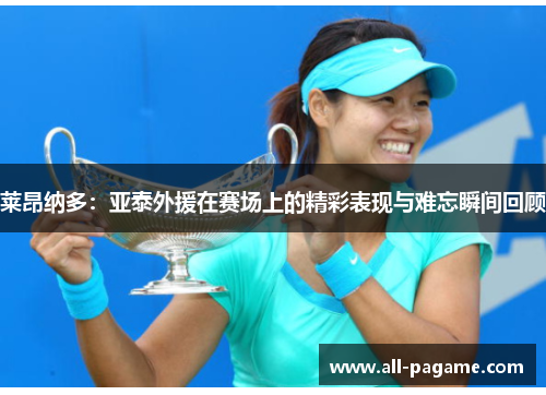 莱昂纳多：亚泰外援在赛场上的精彩表现与难忘瞬间回顾