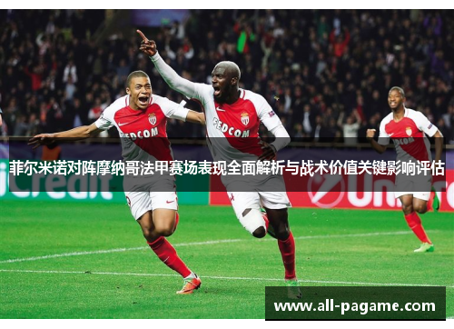菲尔米诺对阵摩纳哥法甲赛场表现全面解析与战术价值关键影响评估
