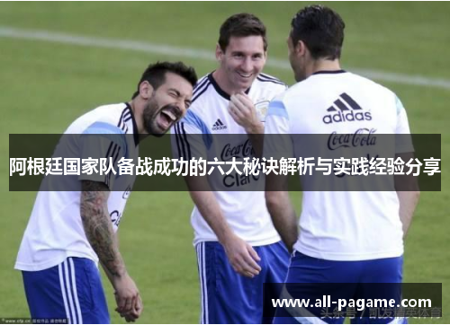 阿根廷国家队备战成功的六大秘诀解析与实践经验分享