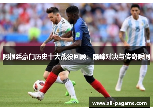 阿根廷豪门历史十大战役回顾：巅峰对决与传奇瞬间