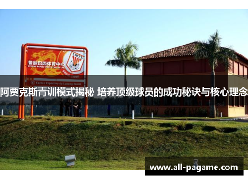 阿贾克斯青训模式揭秘 培养顶级球员的成功秘诀与核心理念