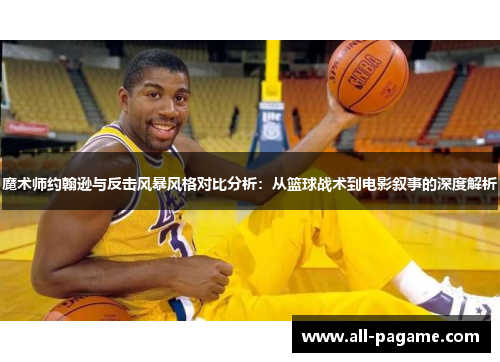 魔术师约翰逊与反击风暴风格对比分析：从篮球战术到电影叙事的深度解析