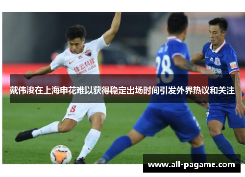 戴伟浚在上海申花难以获得稳定出场时间引发外界热议和关注 戴伟浚在上海申花难以获得稳定出场时间引发外界热议和关注